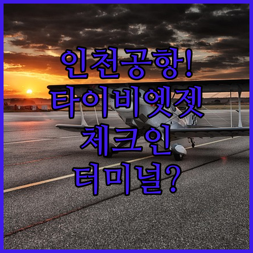 인천공항 타이비엣젯 체크인 위치 및 터미널 정보 총정리