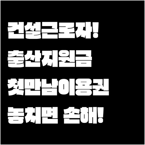 건설근로자 출산지원금 첫만남이용권과 함께 받기
